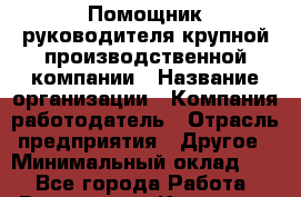 Помощник руководителя крупной производственной компании › Название организации ­ Компания-работодатель › Отрасль предприятия ­ Другое › Минимальный оклад ­ 1 - Все города Работа » Вакансии   . Карачаево-Черкесская респ.